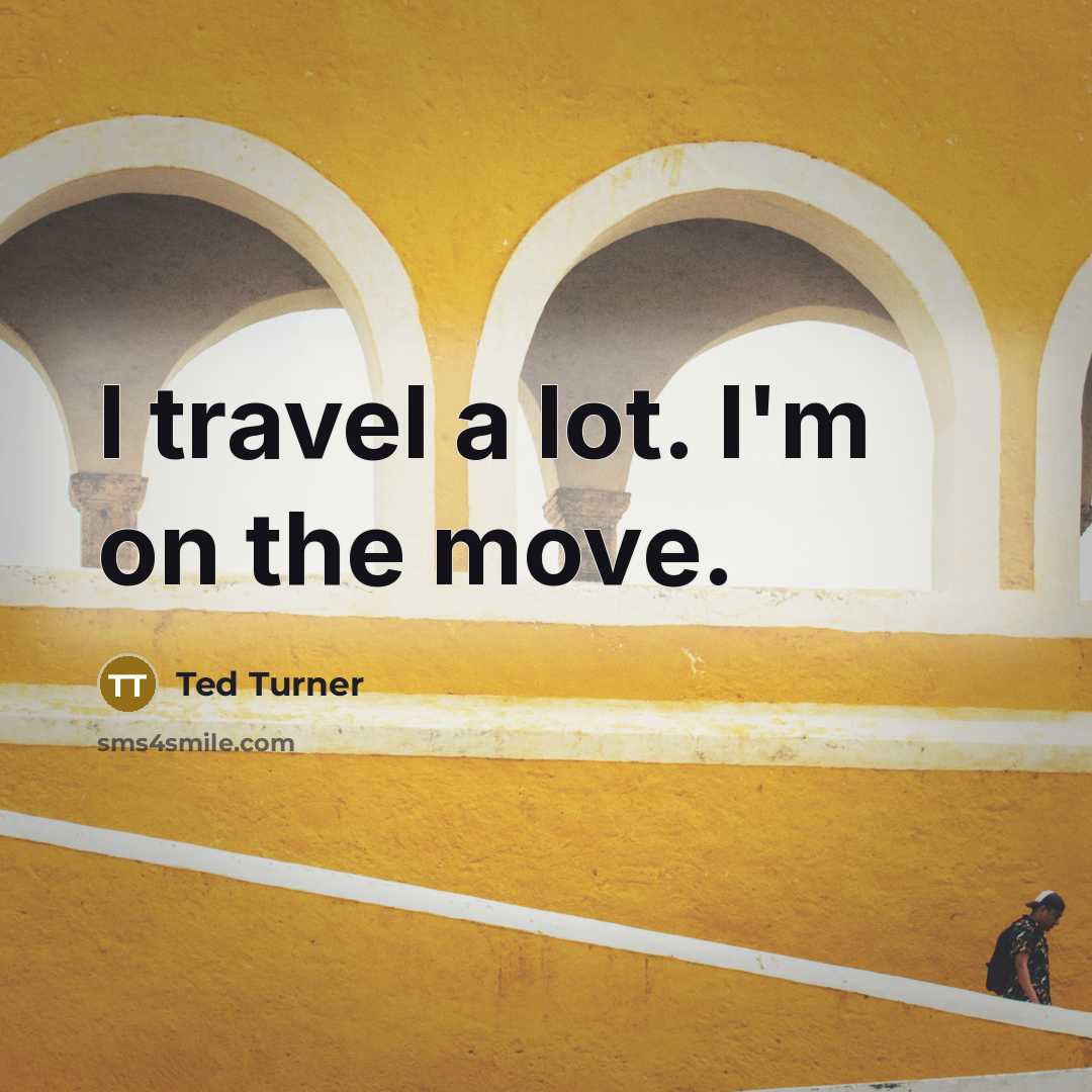 “I travel a lot. I'm on the move.…” quote by Ted Turner