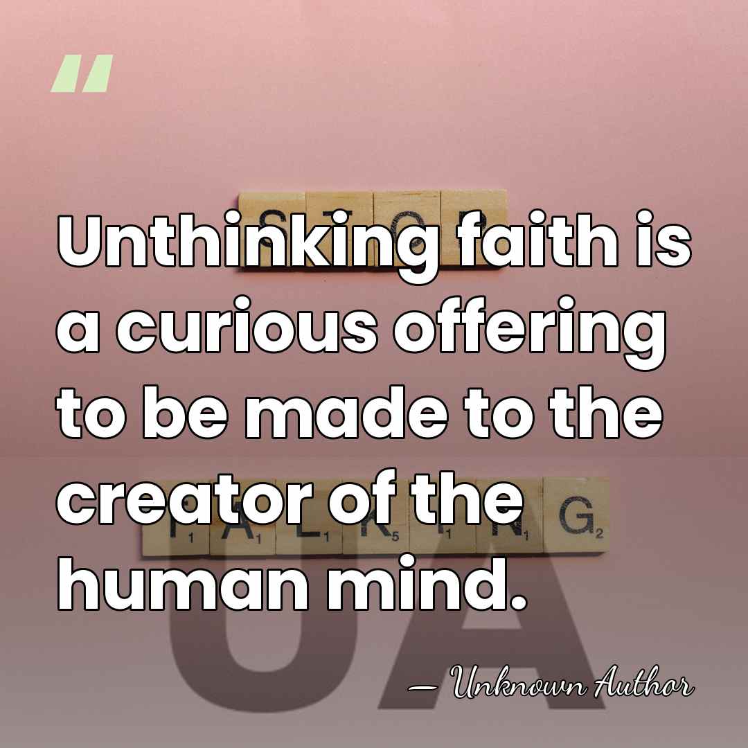 Unthinking faith is a curious offering to be made to the creator&hellip; - Unknown Author