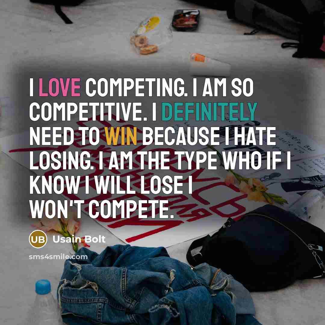 “I love competing. I am so competitive. I definitely need to win because I hate losing. I am the type who if I know I will lose I won't compete.” quote by Usain Bolt
