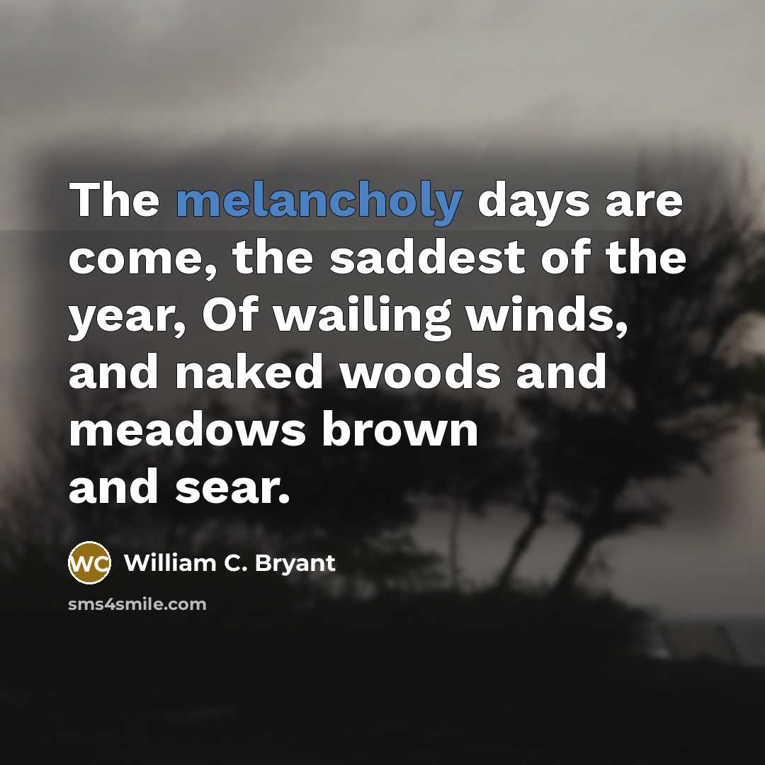 “The melancholy days are come, the saddest of the year,…” quote by William C. Bryant