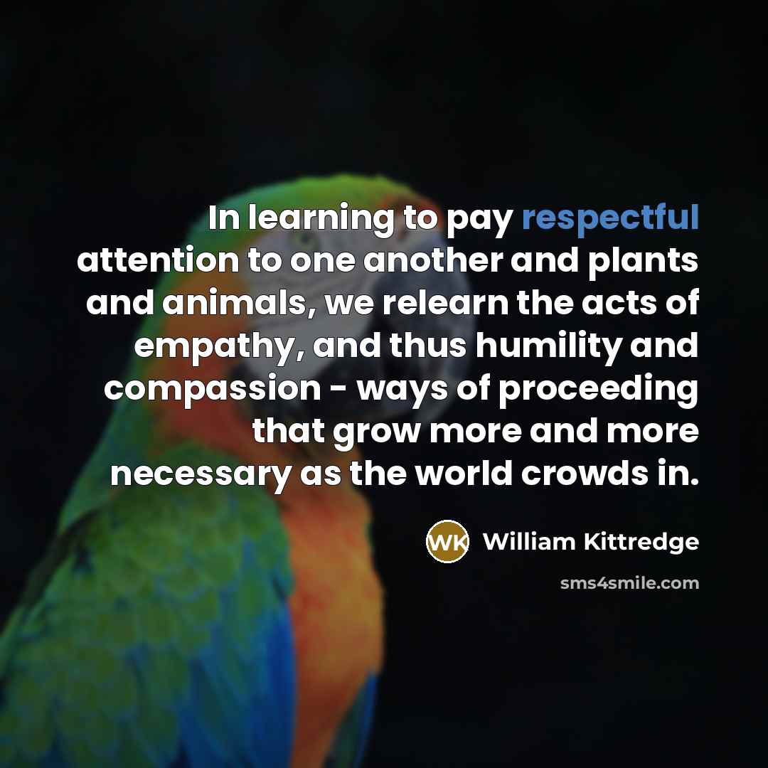 “In learning to pay respectful attention to one another and…” quote by William Kittredge