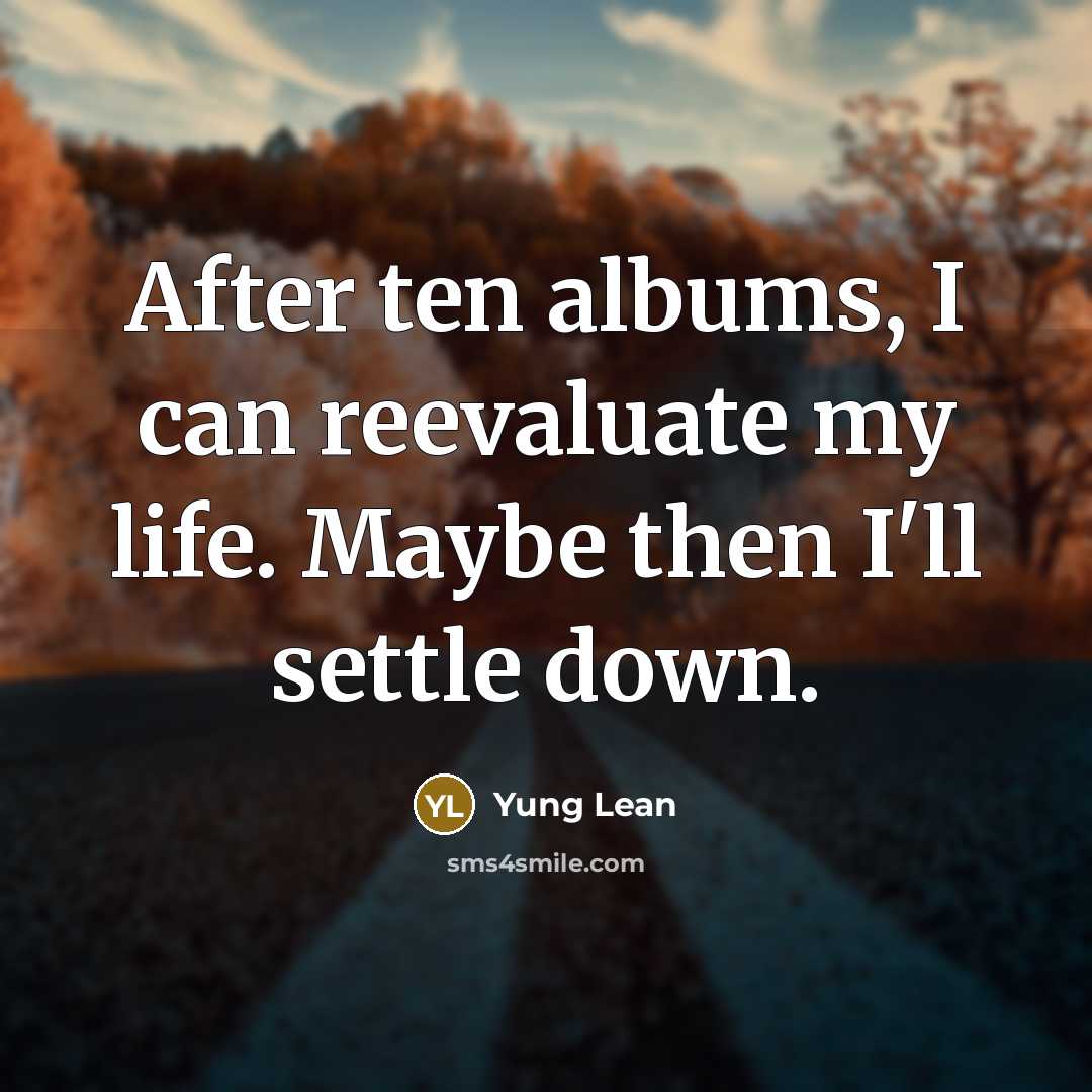 “After ten albums, I can reevaluate my life. Maybe then…” quote by Yung Lean