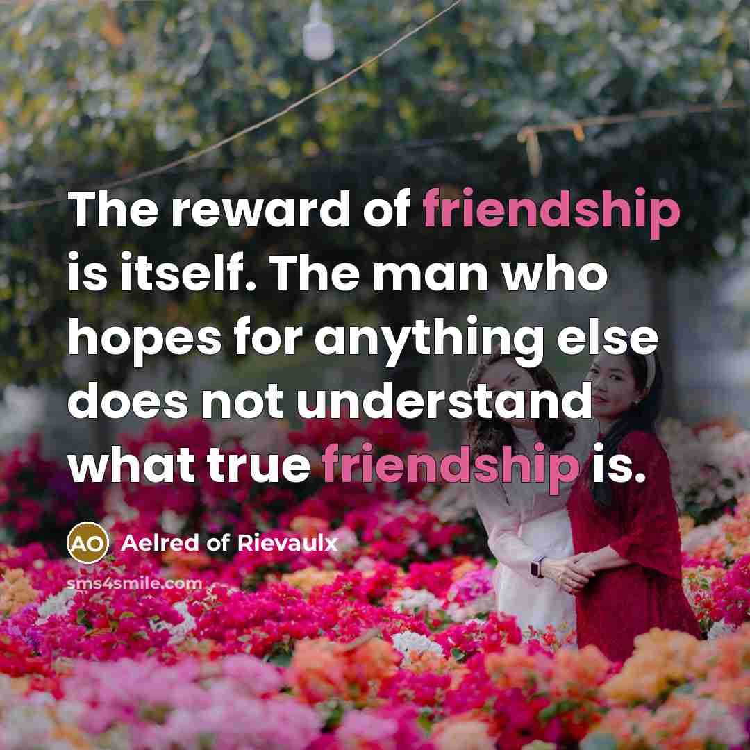 “The reward of friendship is itself. The man who hopes…” quote by Aelred of Rievaulx