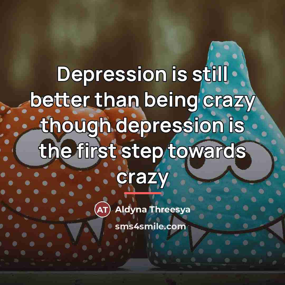“Depression is still better than being crazy though depression is…” quote by Aldyna Threesya