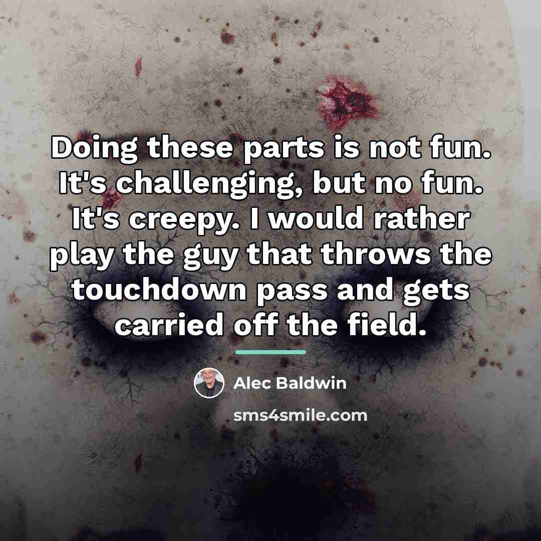 “Doing these parts is not fun. It's challenging, but no…” quote by Alec Baldwin