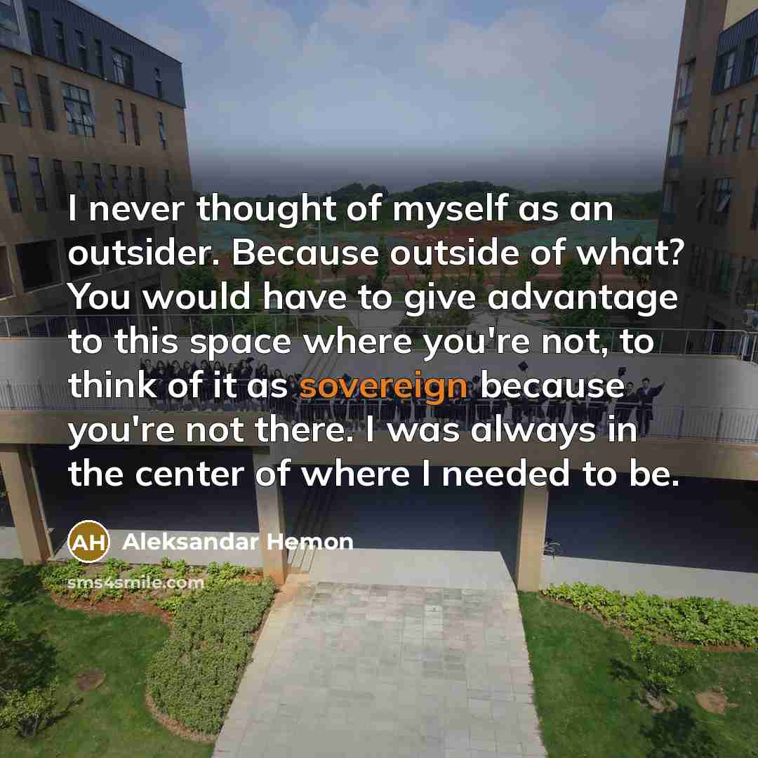 “I never thought of myself as an outsider. Because outside…” quote by Aleksandar Hemon