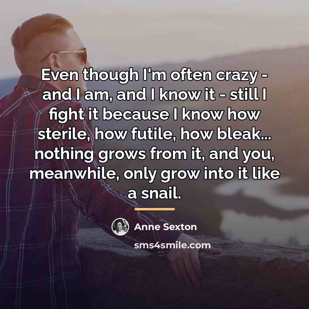 “Even though I'm often crazy - and I am, and…” quote by Anne Sexton