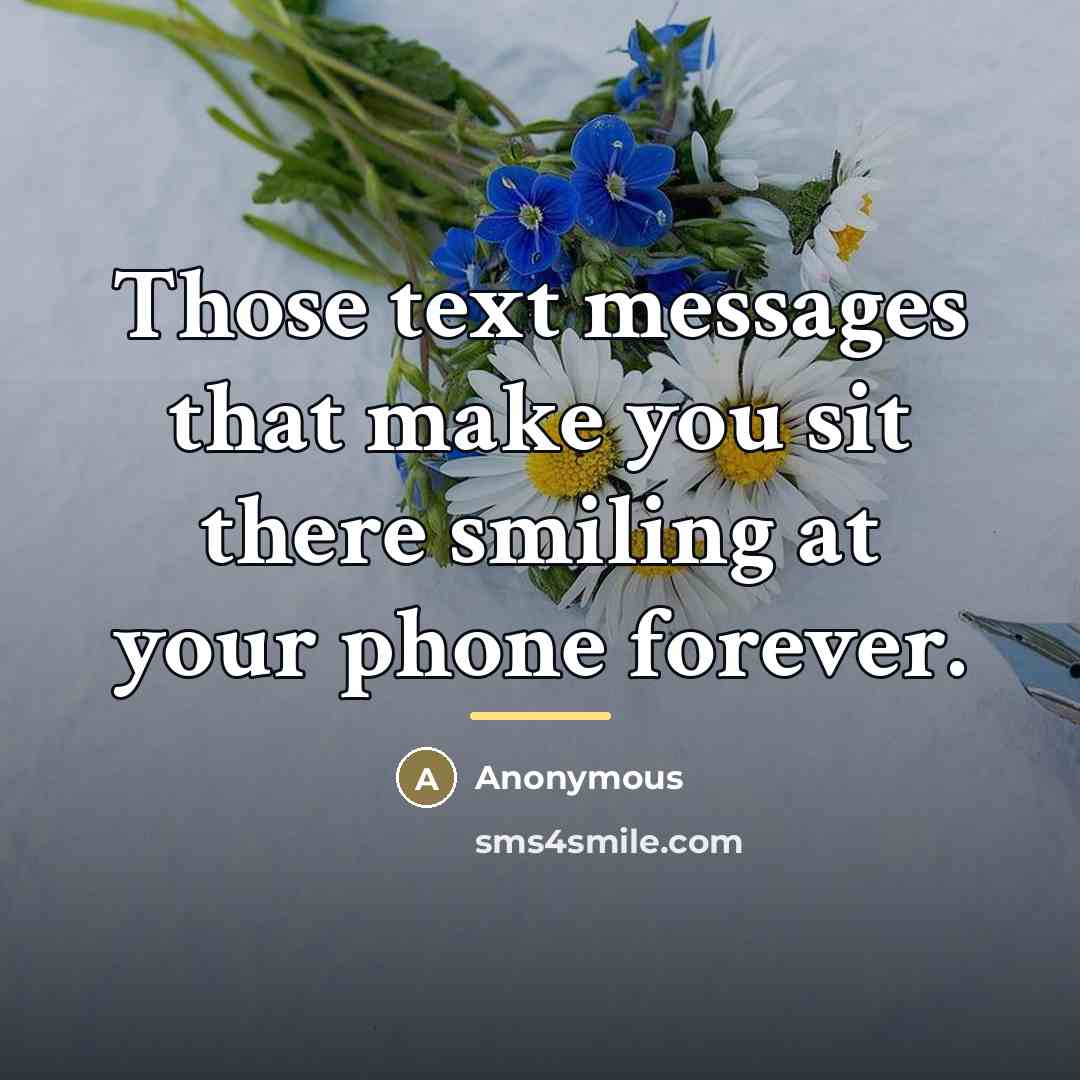 “Those text messages that make you sit there smiling at…” quote by Anonymous