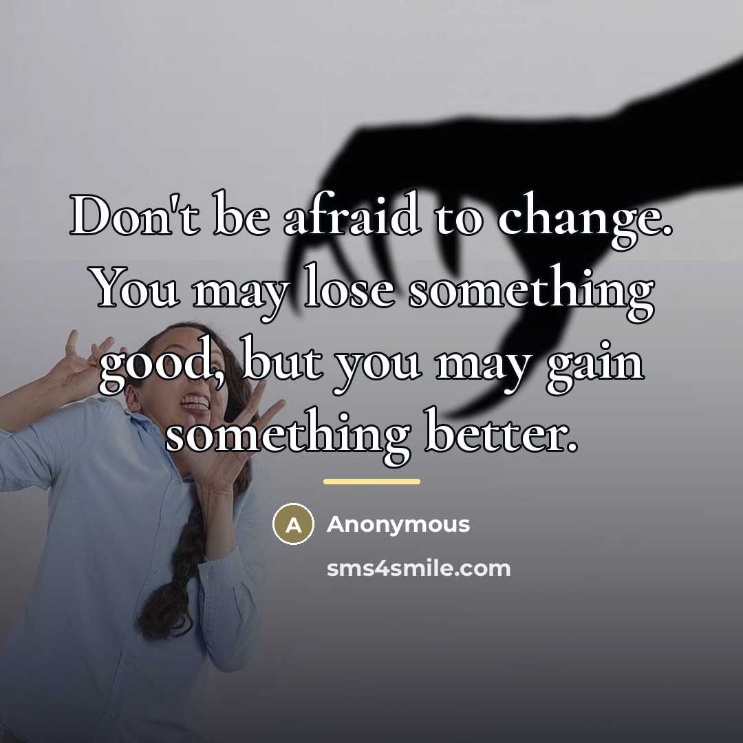 “Don't be afraid to change. You may lose something good,…” quote by Anonymous