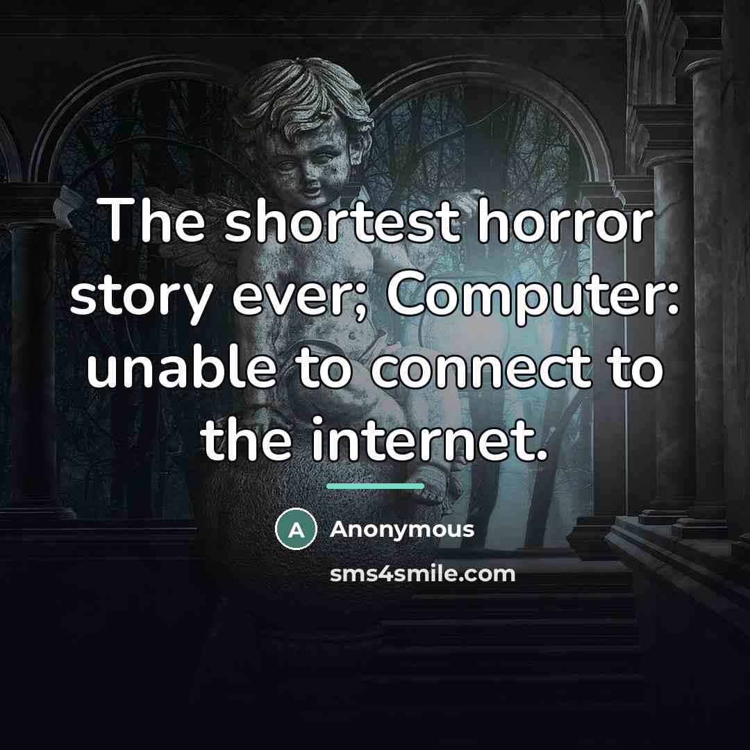 “The shortest horror story ever; Computer: unable to connect to…” quote by Anonymous