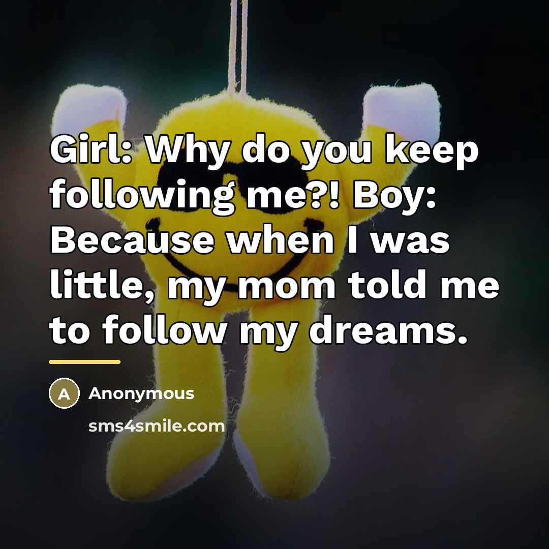 “Girl: Why do you keep following me?! Boy: Because when…” quote by Anonymous