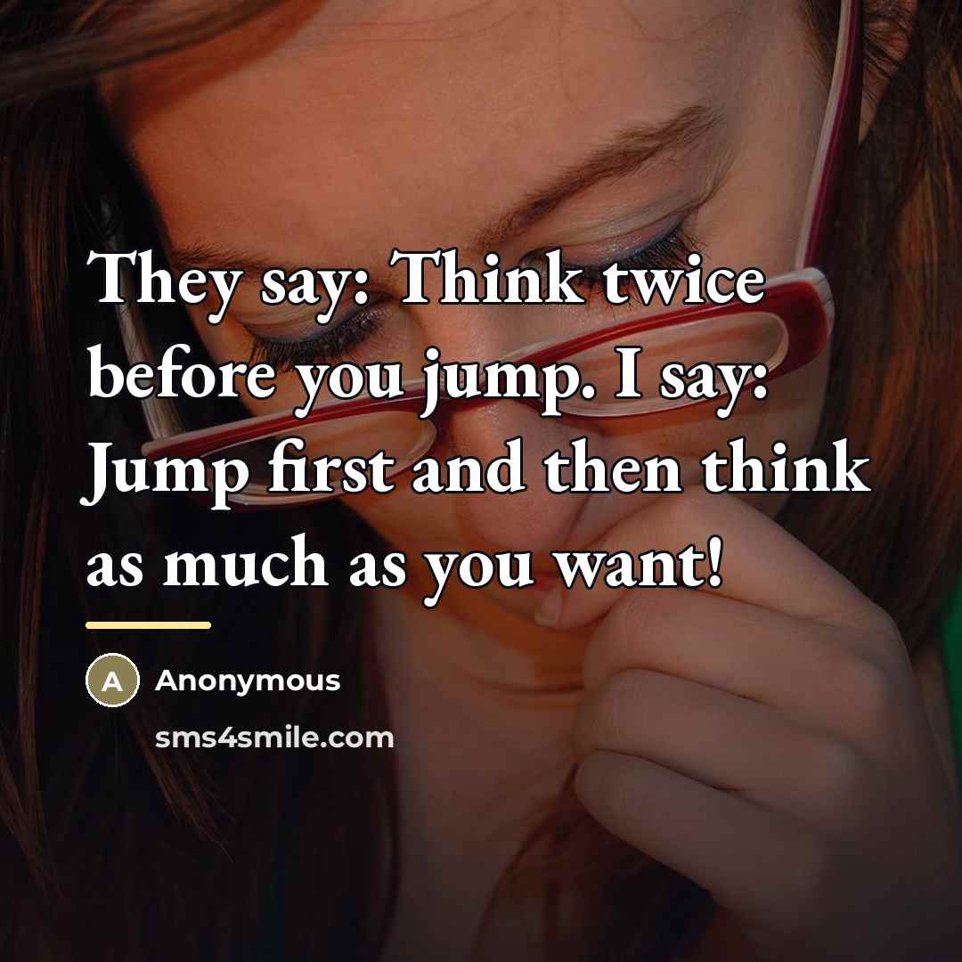 “They say: Think twice before you jump. I say: Jump…” quote by Anonymous