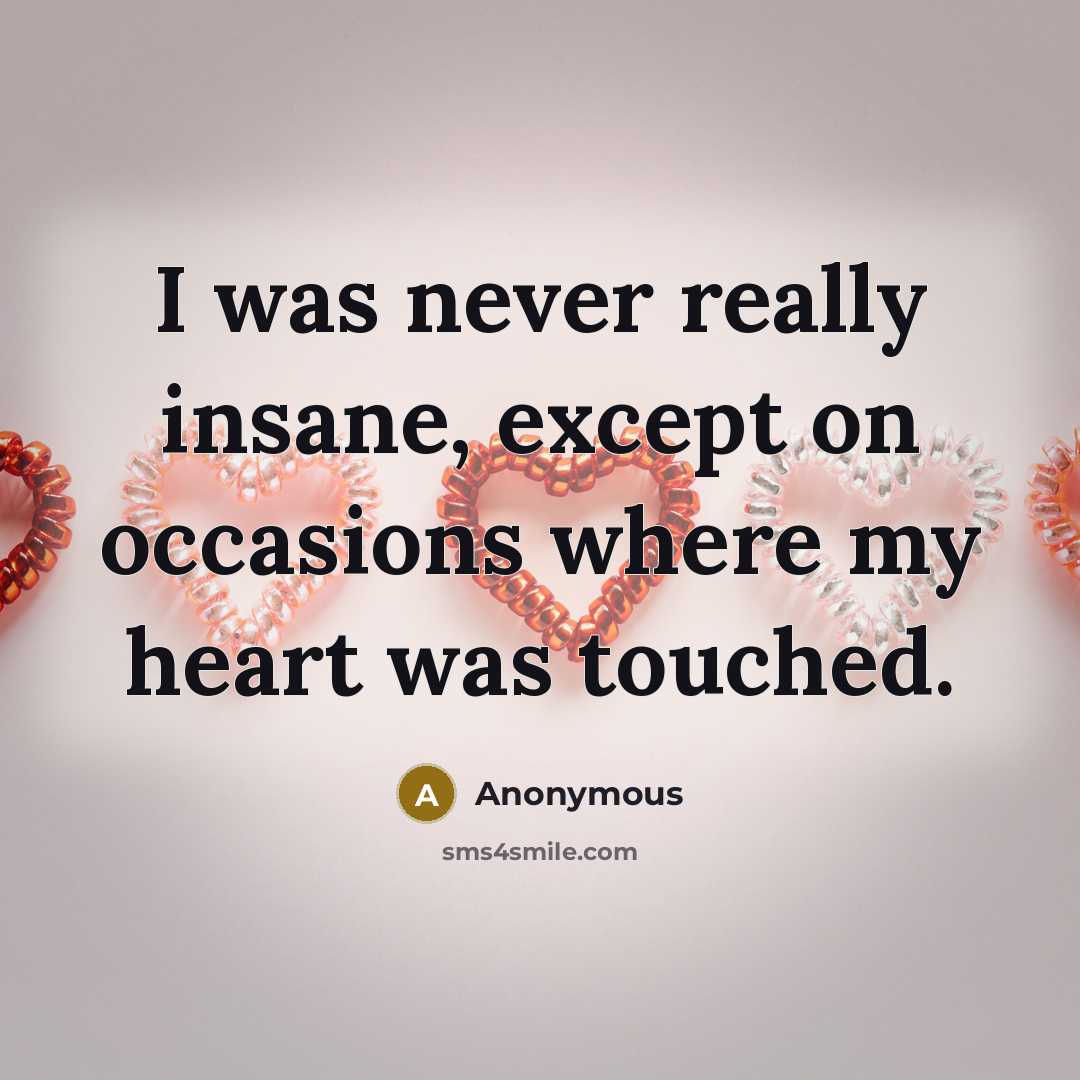 “I was never really insane, except on occasions where my heart was touched.” quote by Anonymous