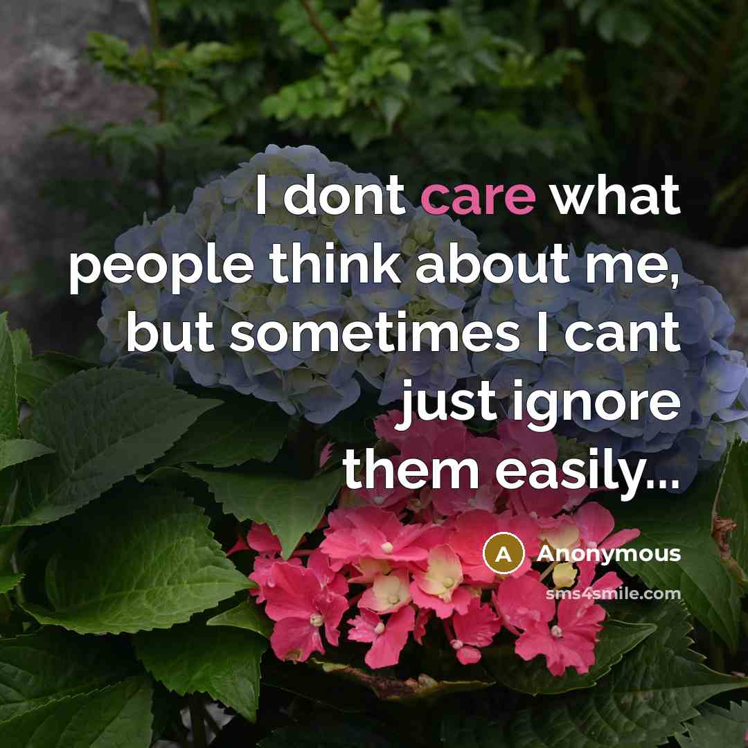 “I dont care what people think about me, but sometimes I cant just ignore them easily...” quote by Anonymous