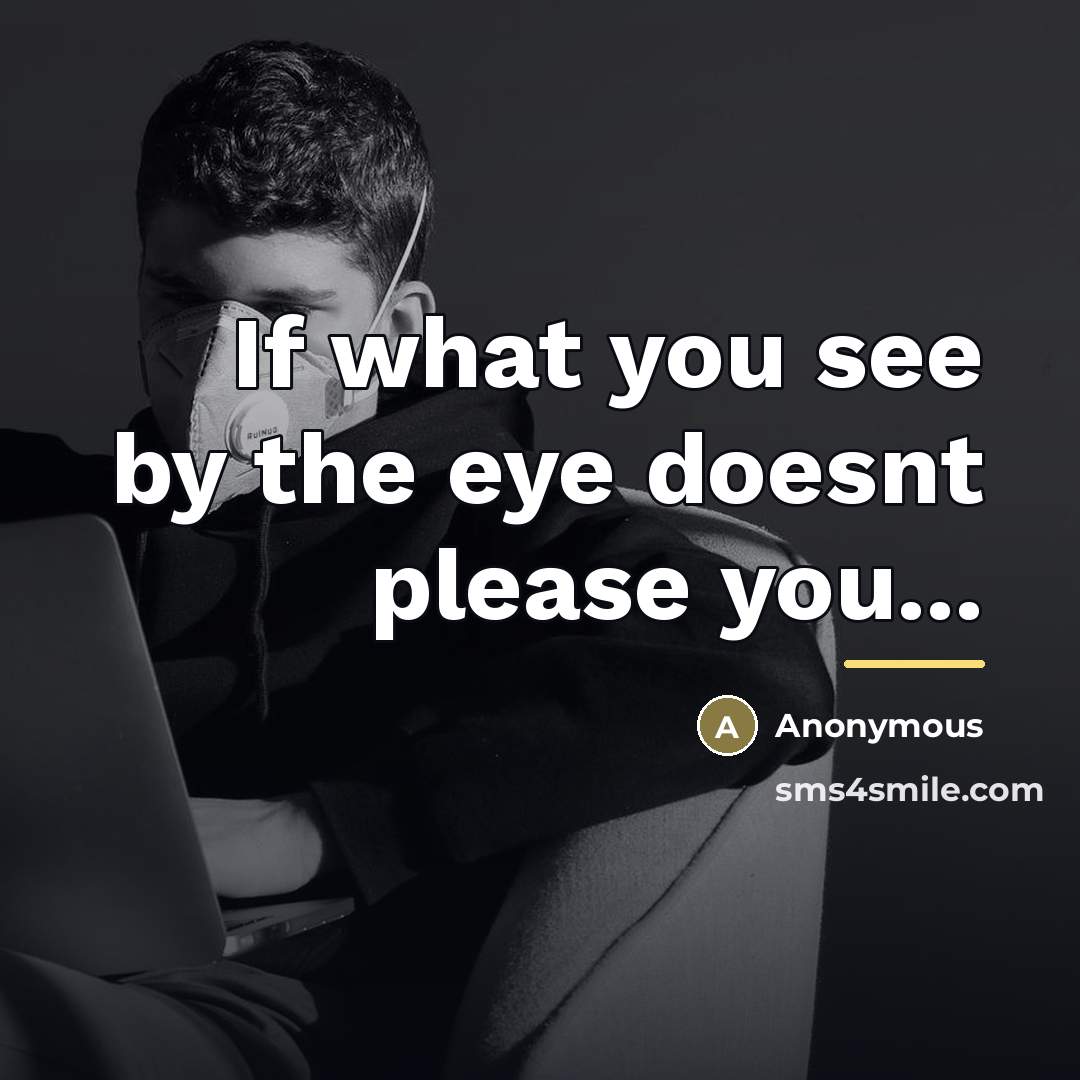 “If what you see by the eye doesnt please you...…” quote by Anonymous