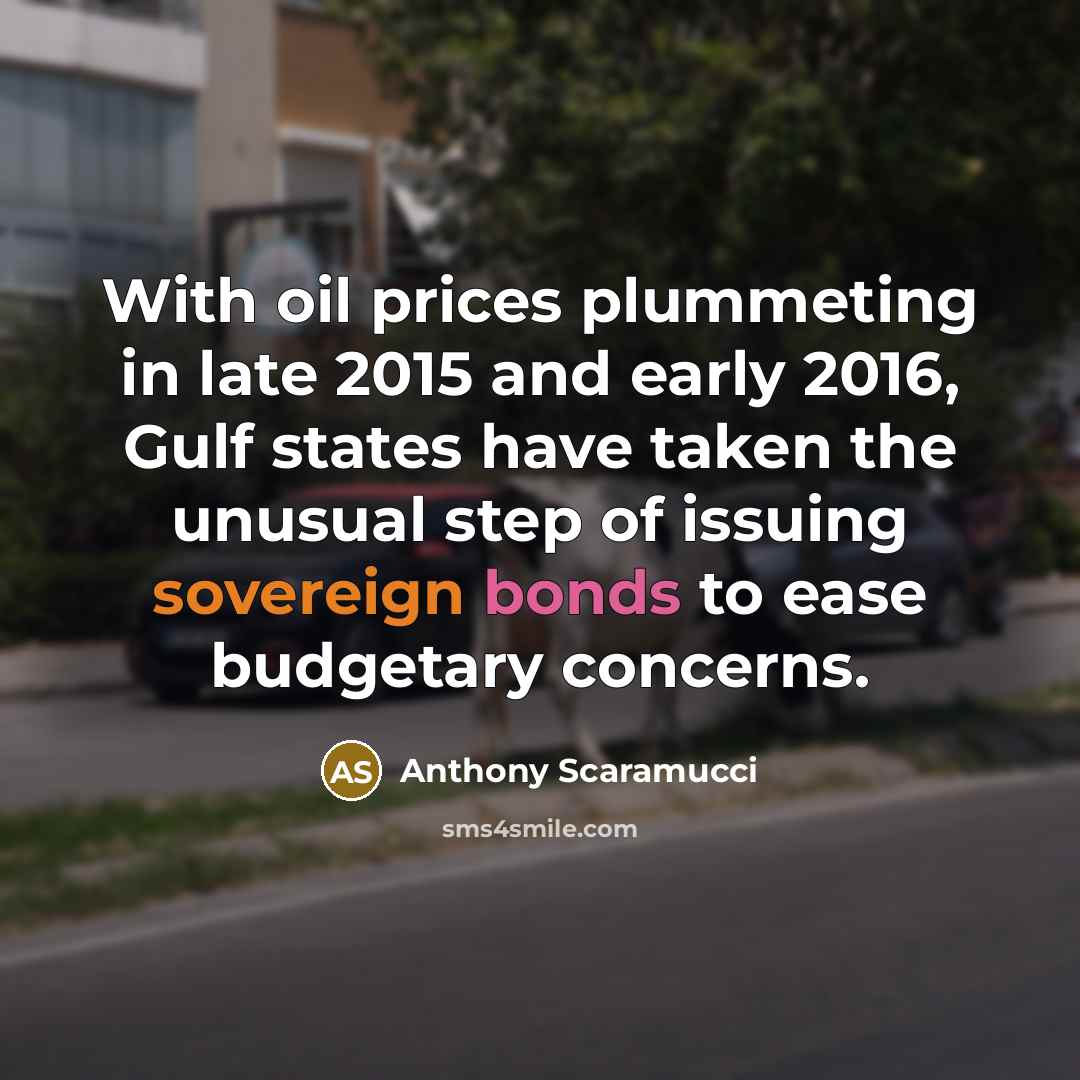 “With oil prices plummeting in late 2015 and early 2016, Gulf states have taken the unusual step of issuing sovereign bonds to ease budgetary concerns.” quote by Anthony Scaramucci
