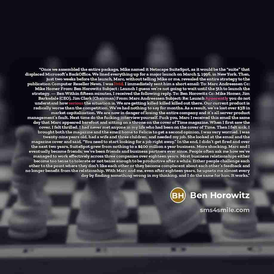 “Once we assembled the entire package, Mike named it Netscape SuiteSpot, as it would be the “suite” that displaced Microsoft’s BackOffice. We lined everything up for a major launch on March 5, 1996, in New York. Then, just two weeks before the launch, Marc, without telling Mike or me, revealed the…” quote by Ben Horowitz