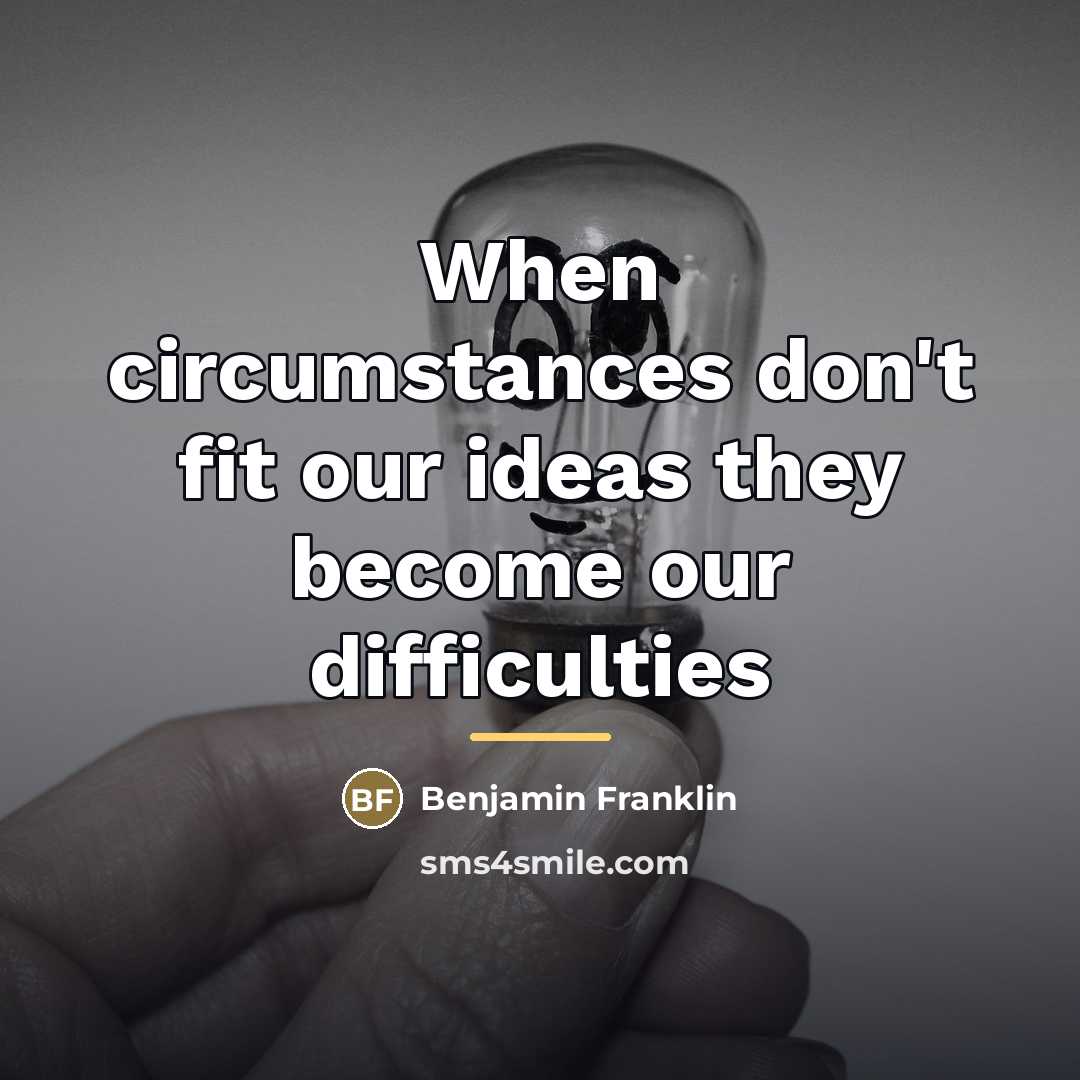 “When circumstances don't fit our ideas they become our difficulties…” quote by Benjamin Franklin