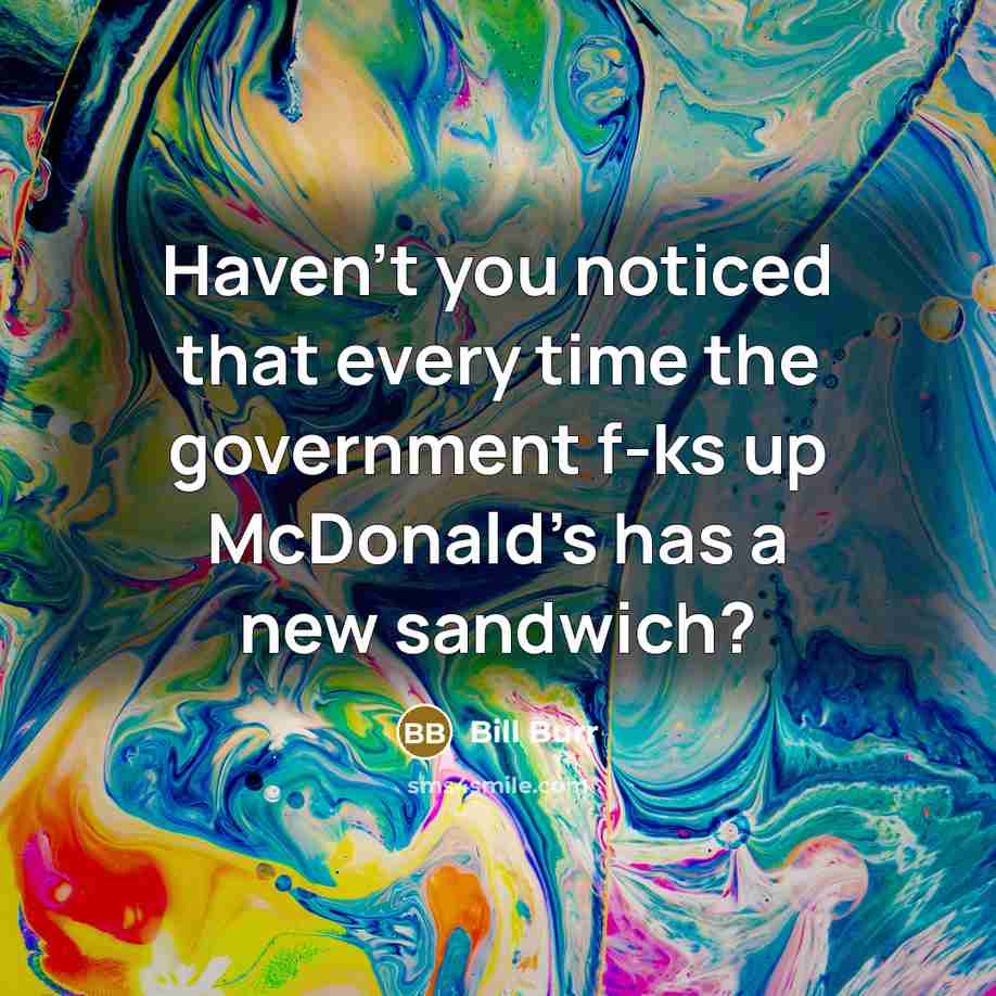 “Haven't you noticed that every time the government f-ks up…” quote by Bill Burr
