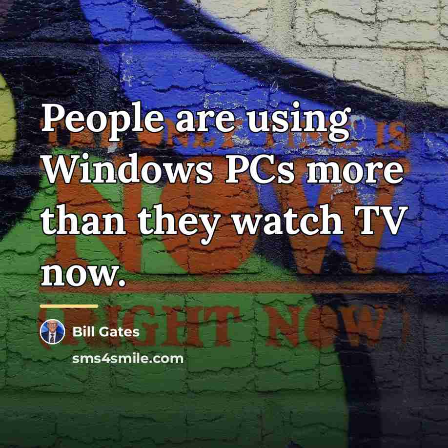 “People are using Windows PCs more than they watch TV…” quote by Bill Gates