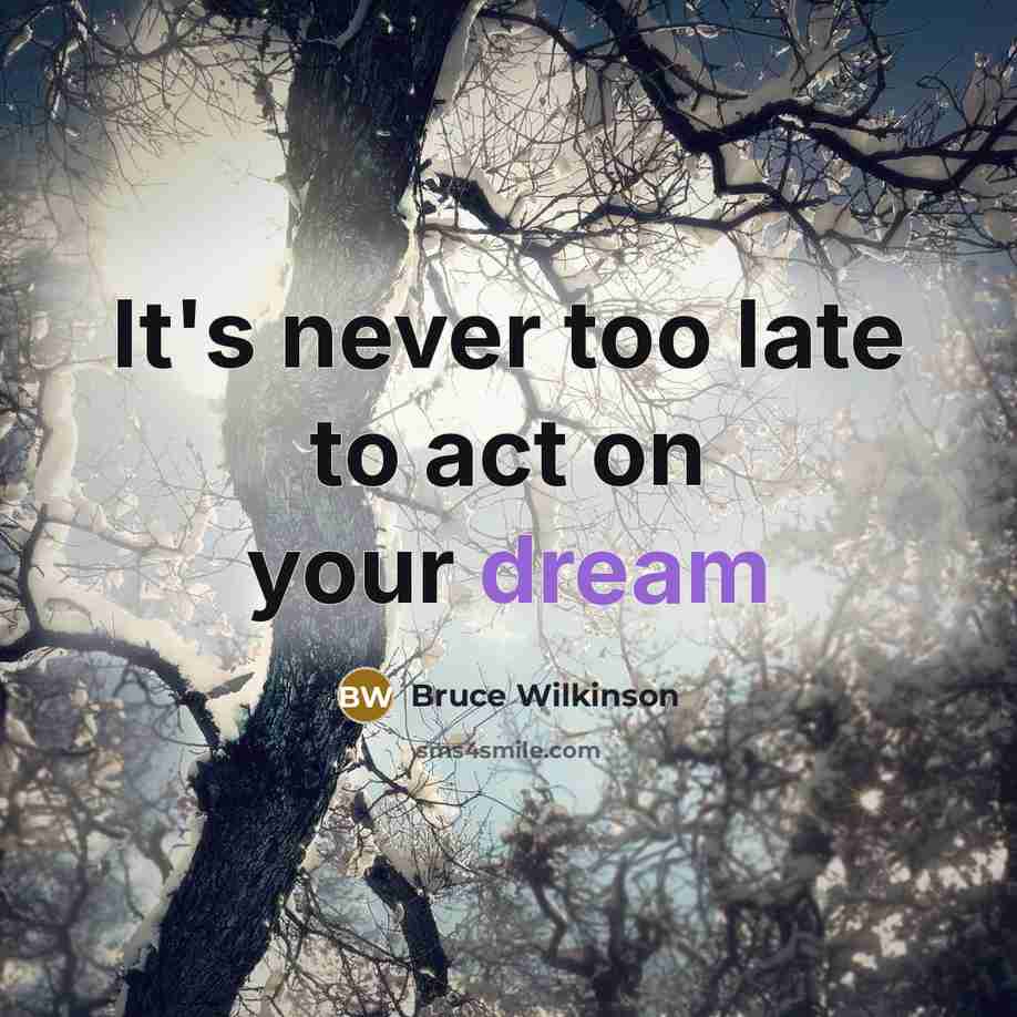 “It's never too late to act on your dream…” quote by Bruce Wilkinson