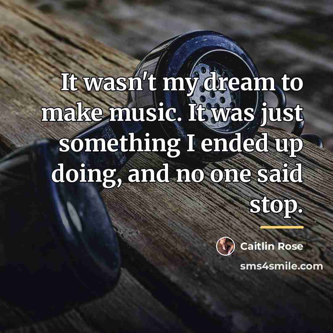 “It wasn't my dream to make music. It was just…” quote by Caitlin Rose