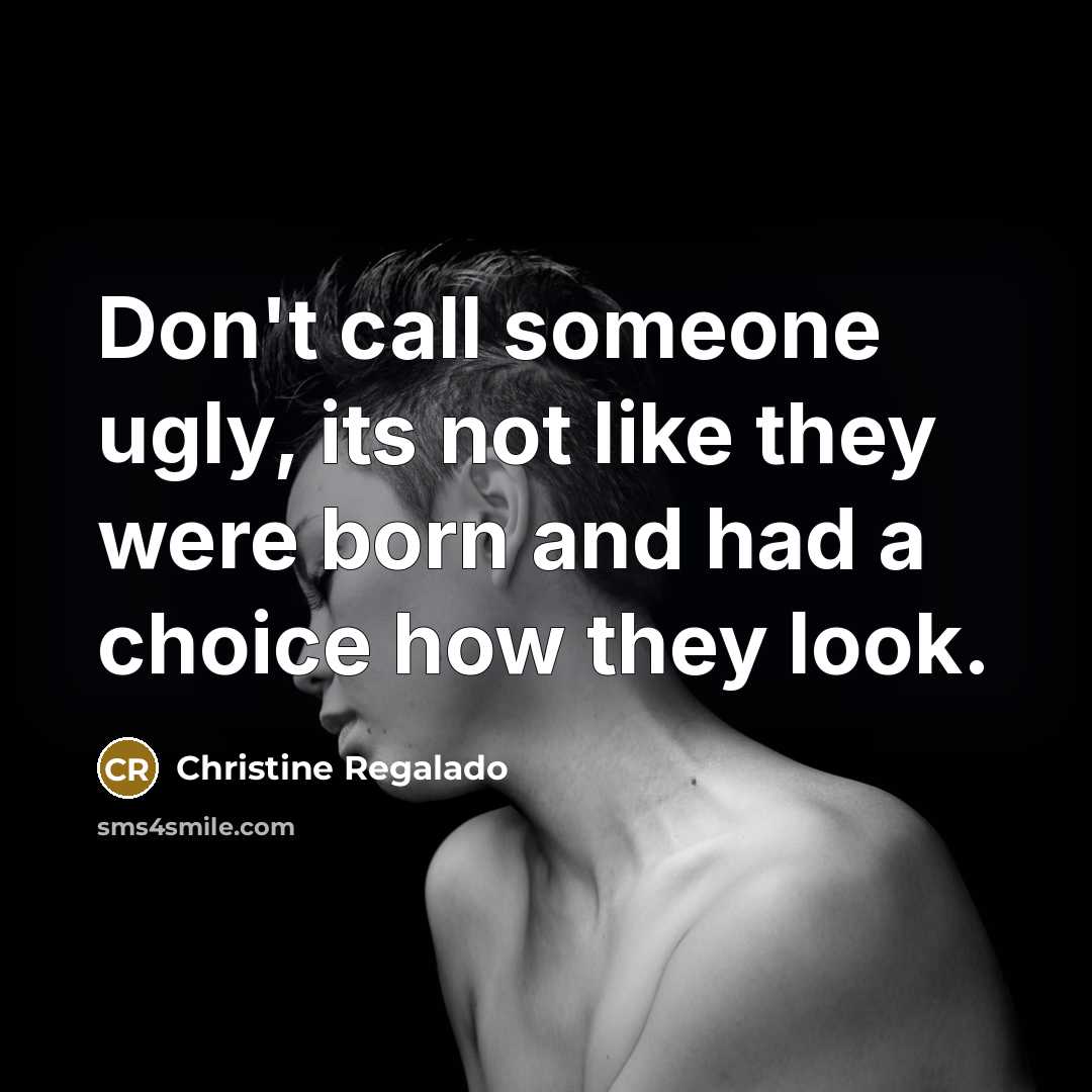 “Don't call someone ugly, its not like they were born…” quote by Christine Regalado