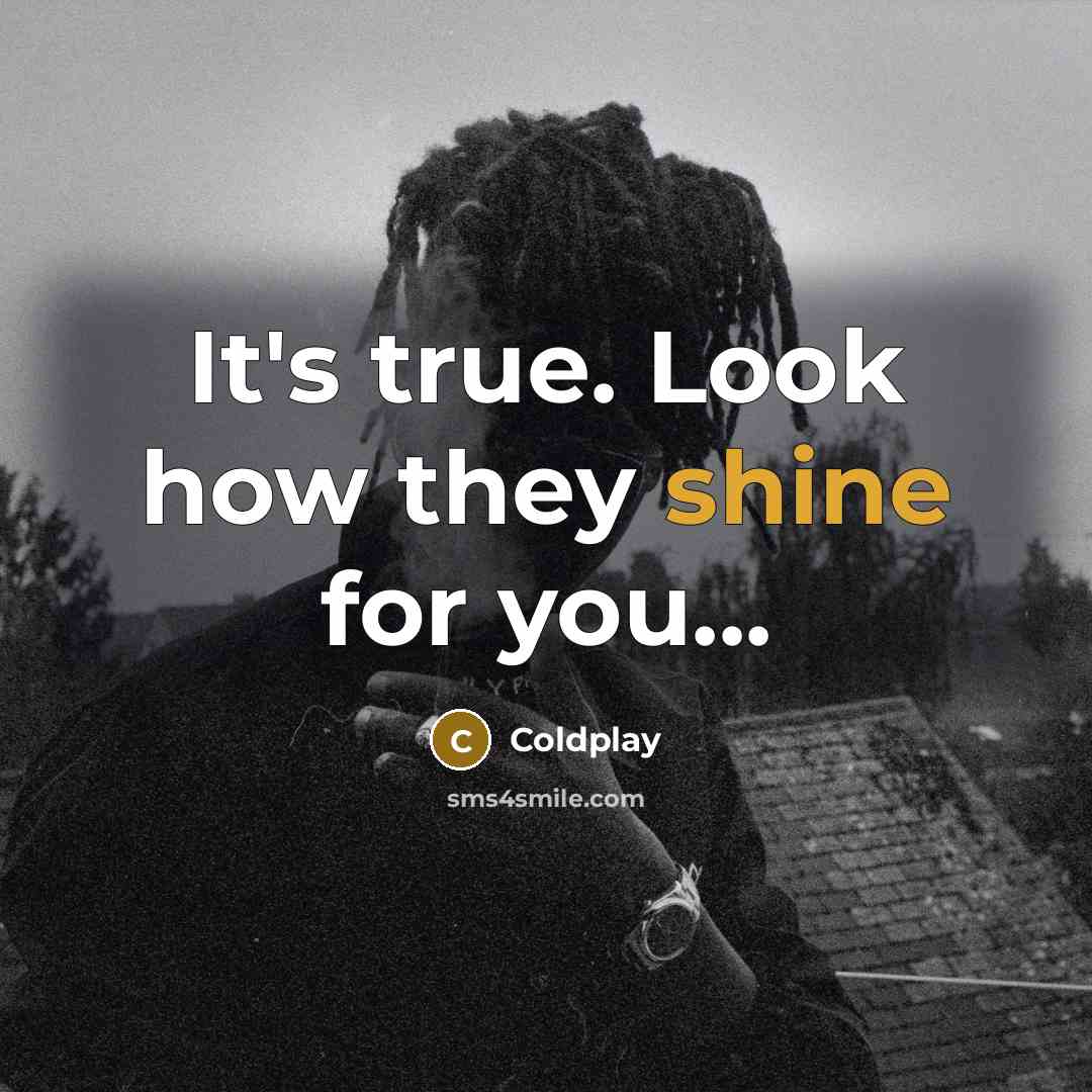 “It's true. Look how they shine for you...…” quote by Coldplay