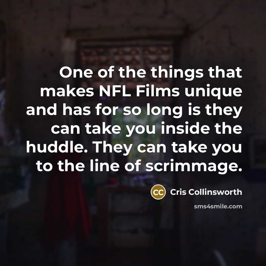 “One of the things that makes NFL Films unique and has for so long is they can take you inside the huddle. They can take you to the line of scrimmage.” quote by Cris Collinsworth