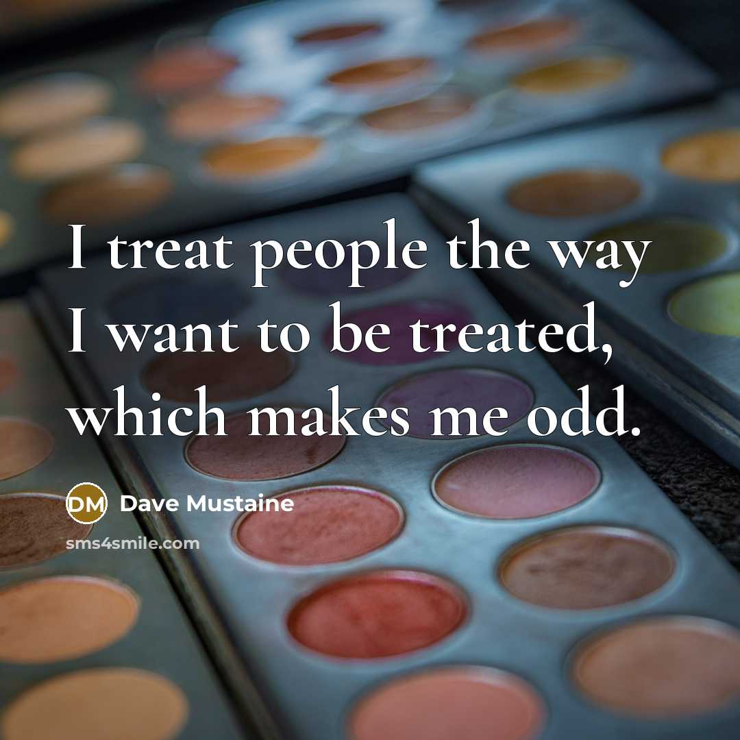 “I treat people the way I want to be treated,…” quote by Dave Mustaine