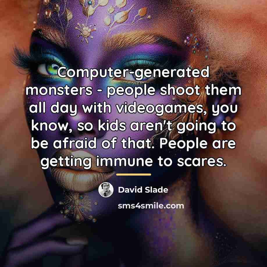 “Computer-generated monsters - people shoot them all day with videogames,…” quote by David Slade