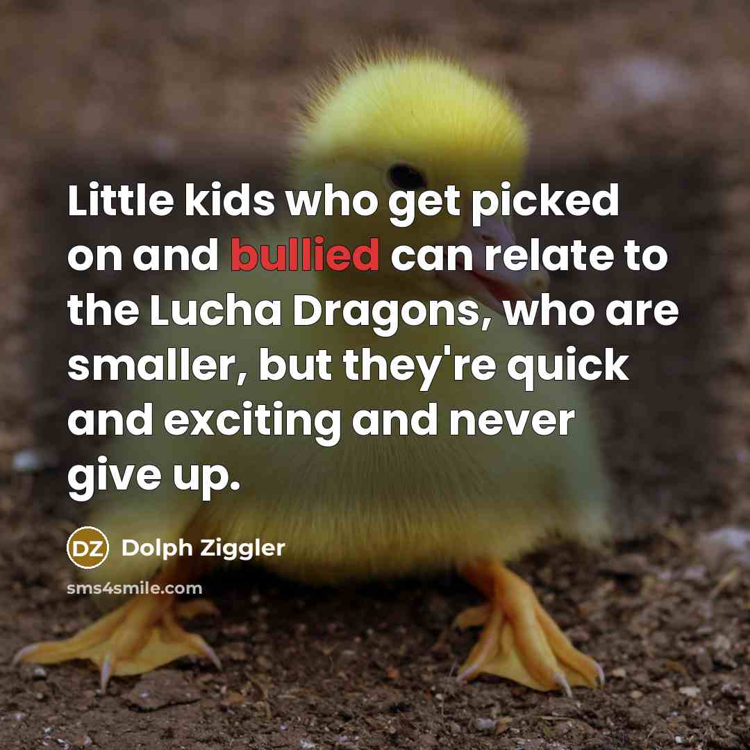 “Little kids who get picked on and bullied can relate to the Lucha Dragons, who are smaller, but they're quick and exciting and never give up.” quote by Dolph Ziggler