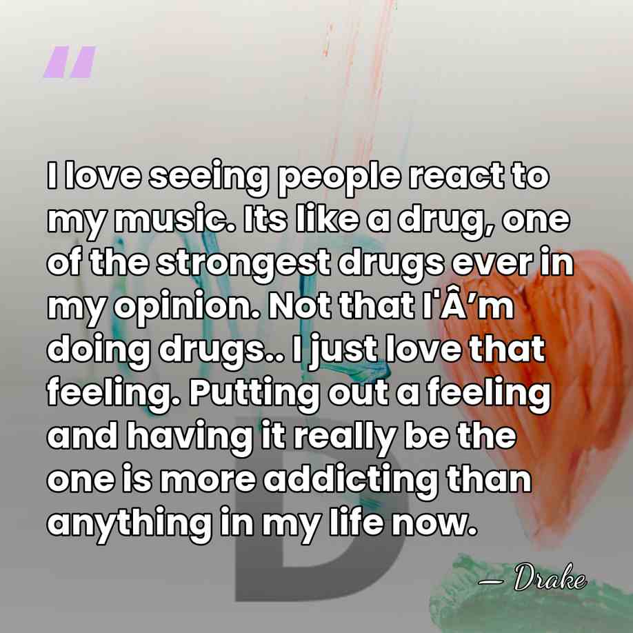 I love seeing people react to my music. Its like a drug,&hellip; - Drake