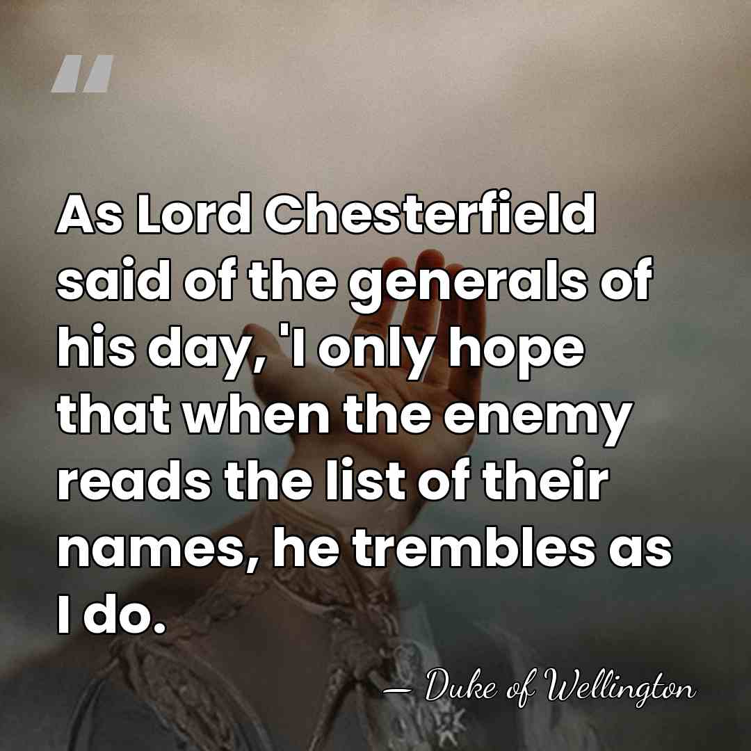 As Lord Chesterfield said of the generals of his day, 'I only&hellip; - Duke of Wellington