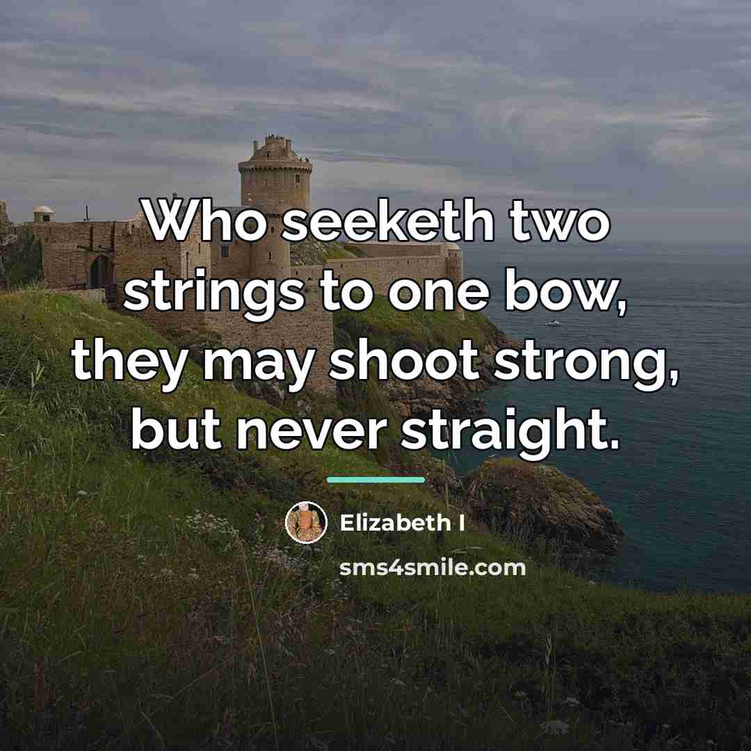 “Who seeketh two strings to one bow, they may shoot…” quote by Elizabeth I