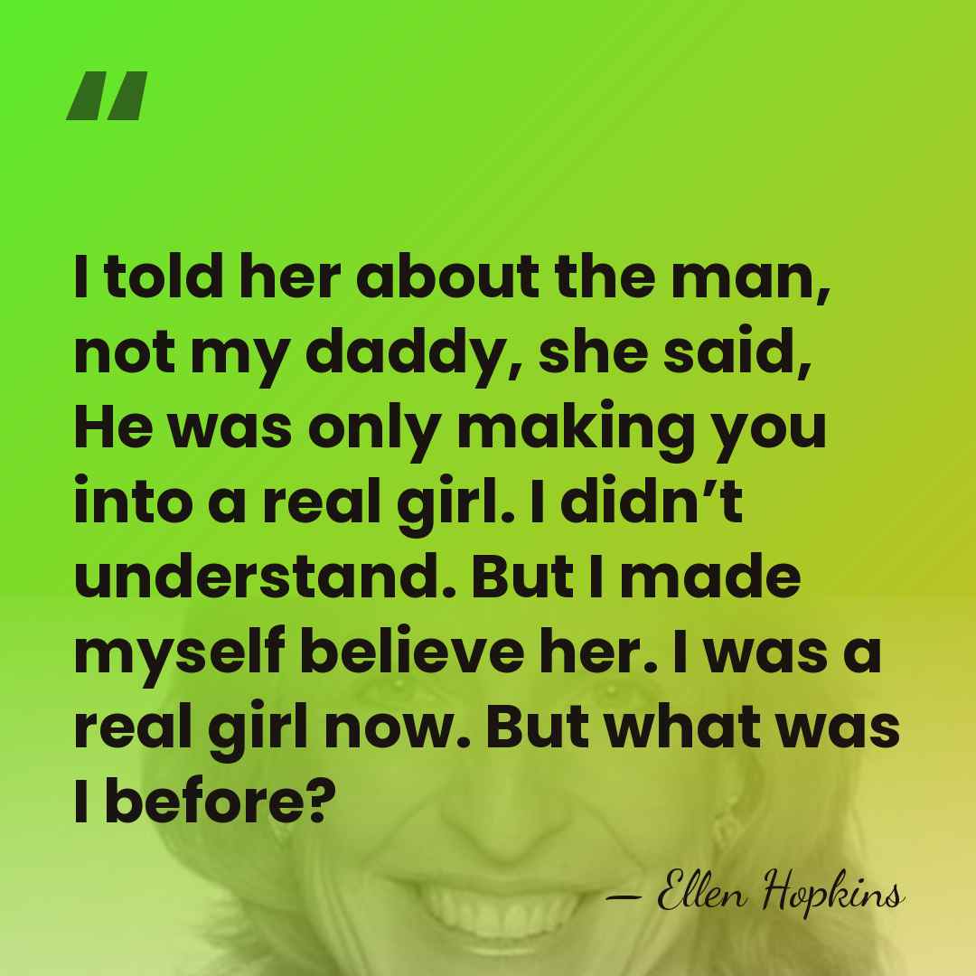 I told her about the man, not my daddy, she said, He&hellip; - Ellen Hopkins