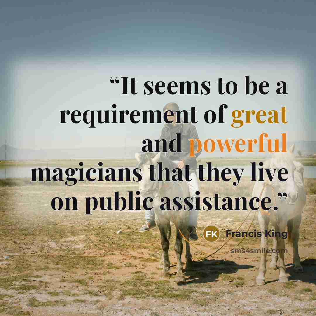 “It seems to be a requirement of great and powerful magicians that they live on public assistance.” quote by Francis King