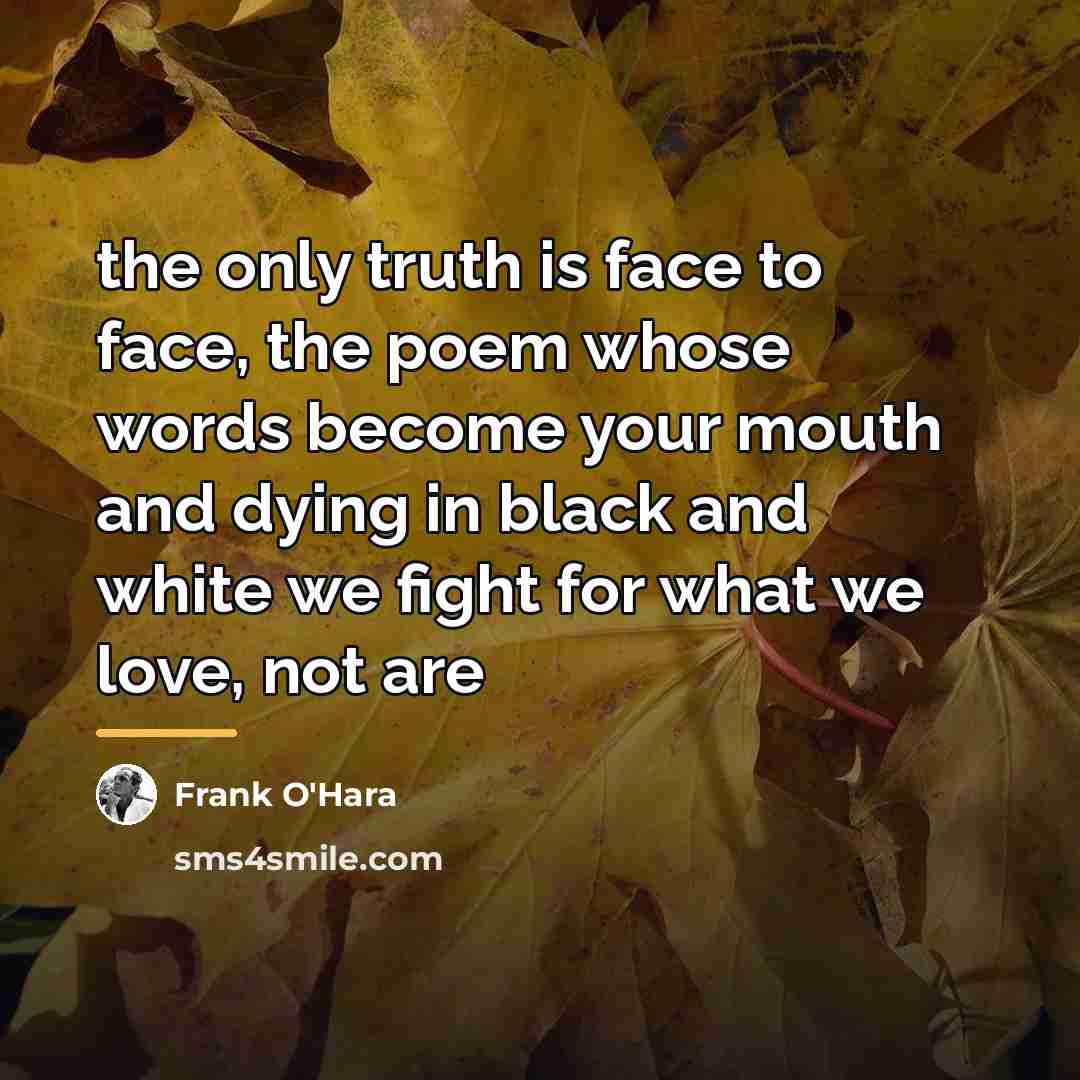 “the only truth is face to face, the poem whose…” quote by Frank O'Hara
