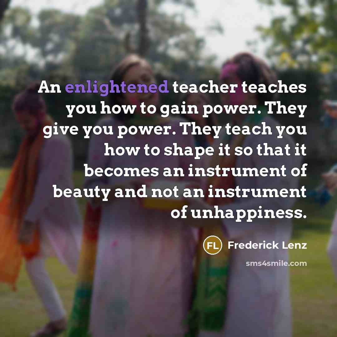 “An enlightened teacher teaches you how to gain power. They…” quote by Frederick Lenz