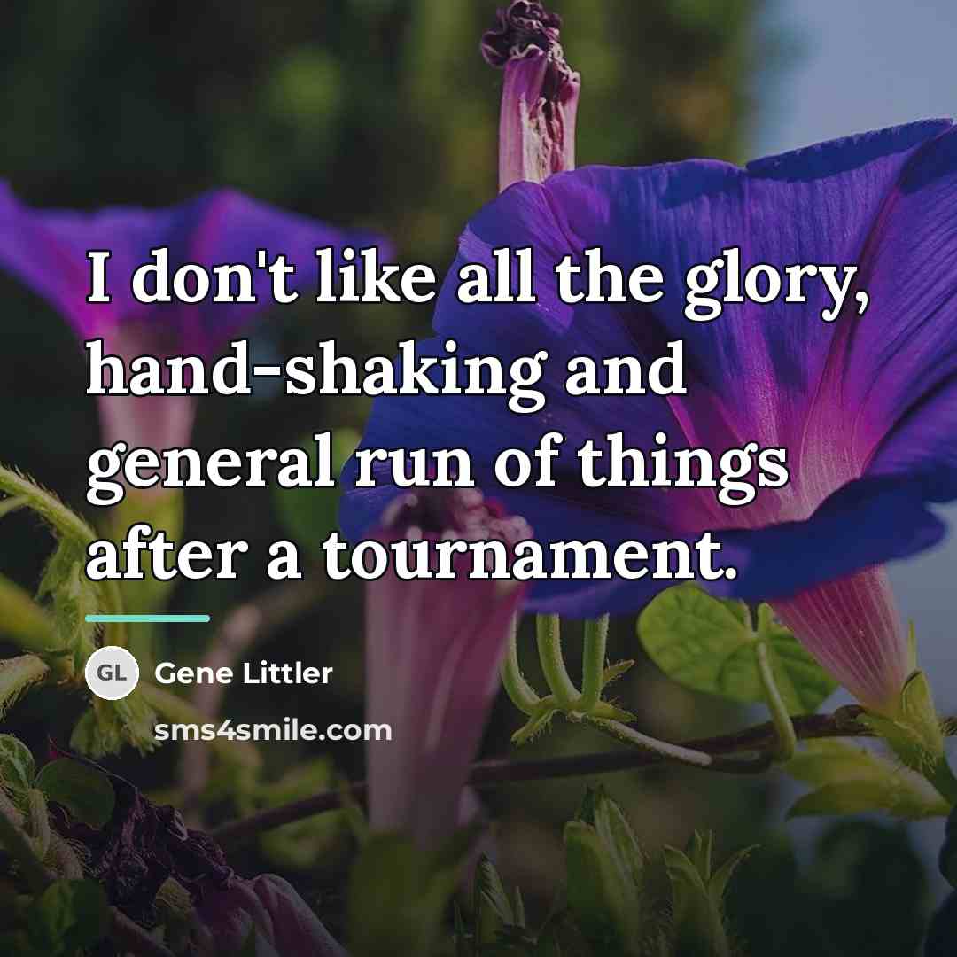 “I don't like all the glory, hand-shaking and general run…” quote by Gene Littler