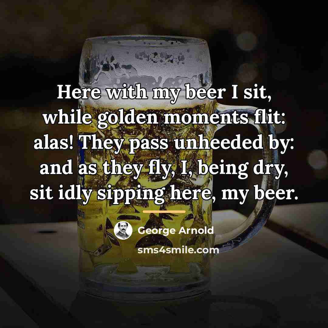 “Here with my beer I sit, while golden moments flit:…” quote by George Arnold