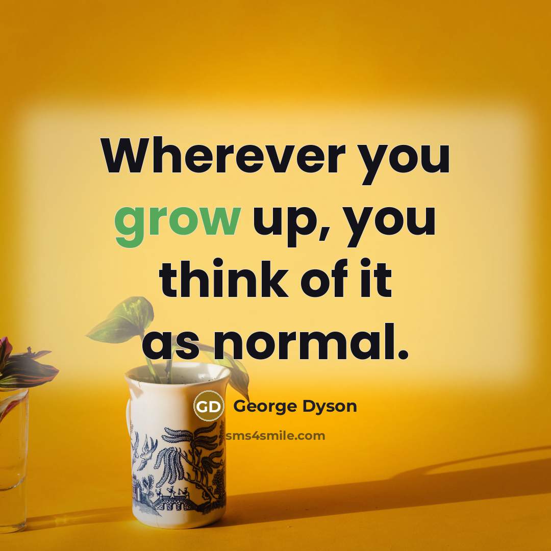 “Wherever you grow up, you think of it as normal.…” quote by George Dyson