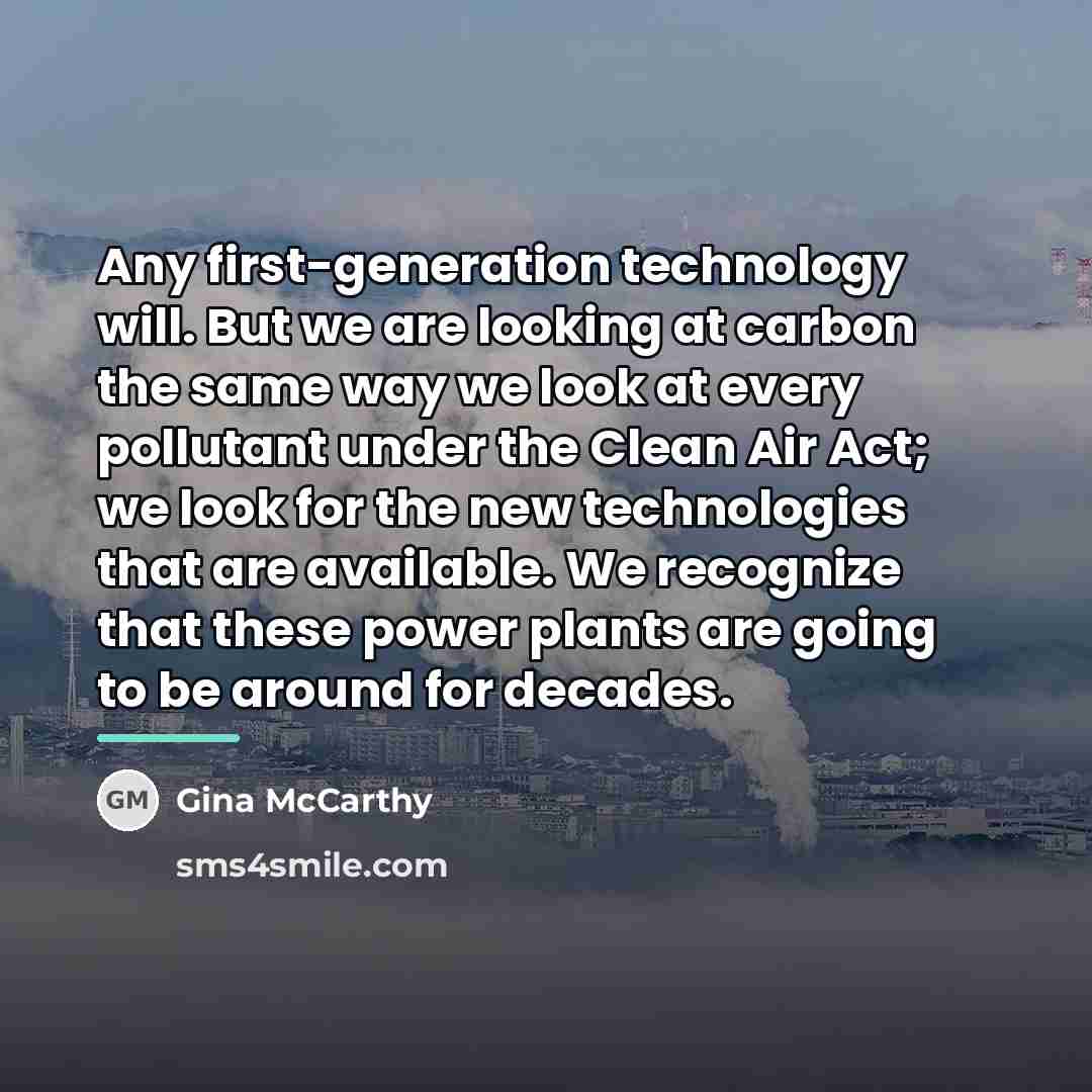 “Any first-generation technology will. But we are looking at carbon…” quote by Gina McCarthy