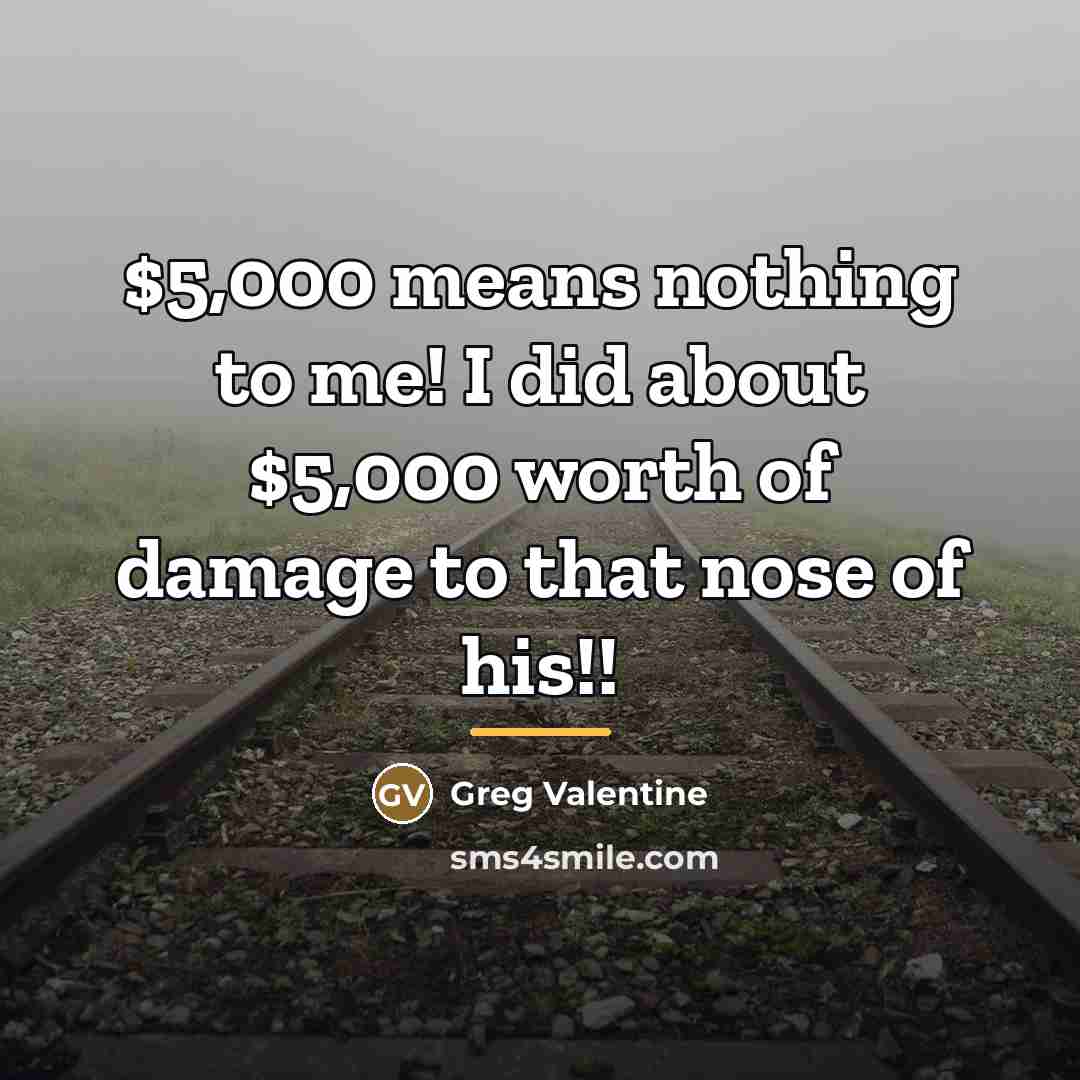 “$5,000 means nothing to me! I did about $5,000 worth…” quote by Greg Valentine