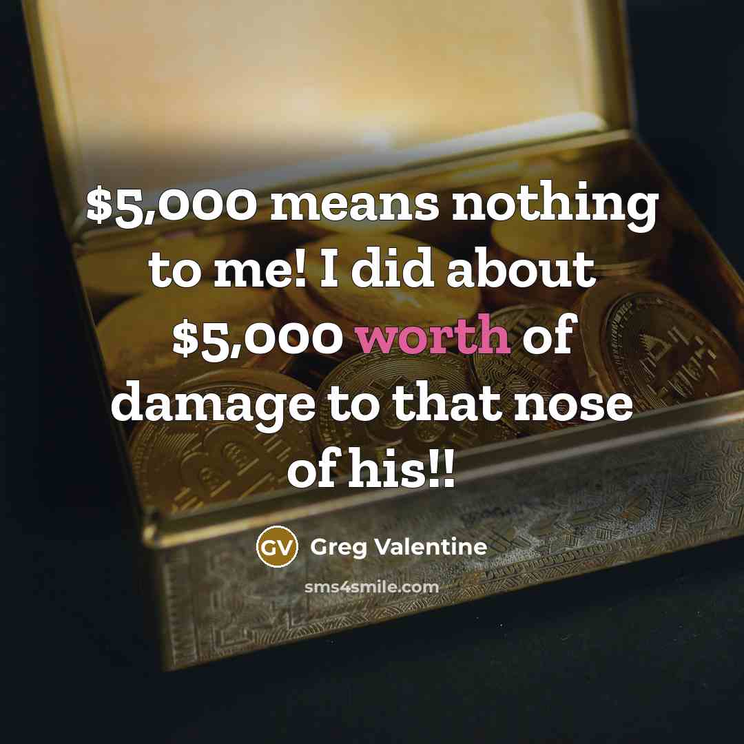 “$5,000 means nothing to me! I did about $5,000 worth of damage to that nose of his!!” quote by Greg Valentine
