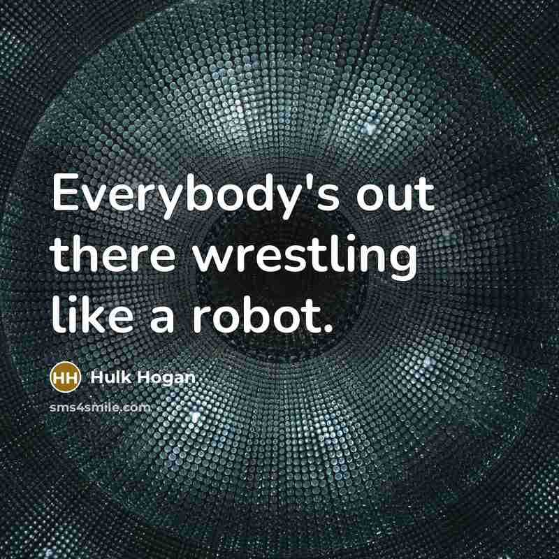 “Everybody's out there wrestling like a robot.…” quote by Hulk Hogan
