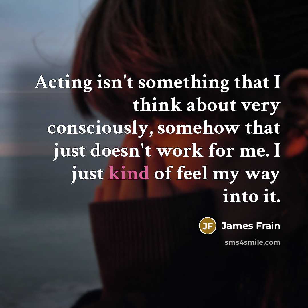 “Acting isn't something that I think about very consciously, somehow…” quote by James Frain