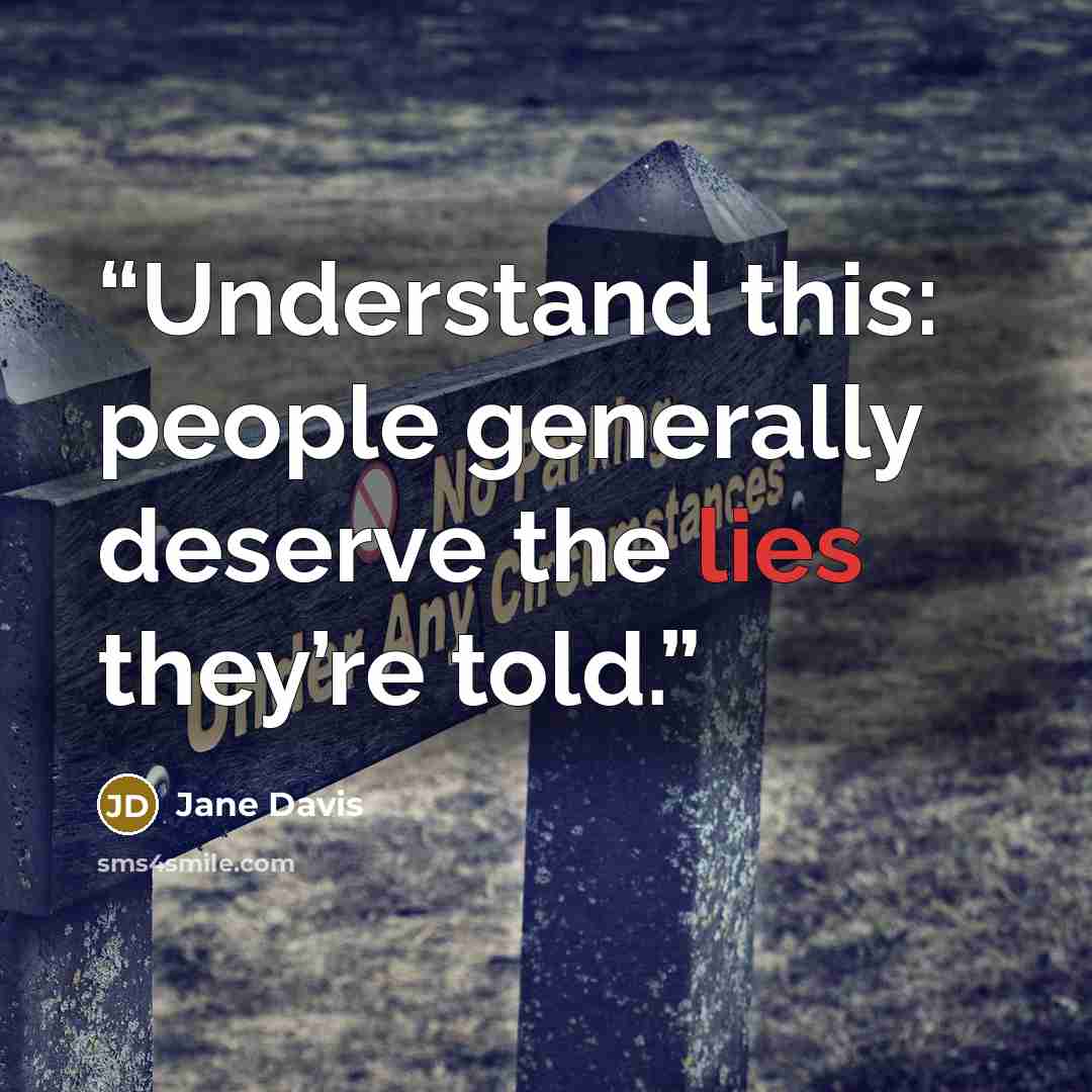“Understand this: people generally deserve the lies they’re told.” quote by Jane Davis