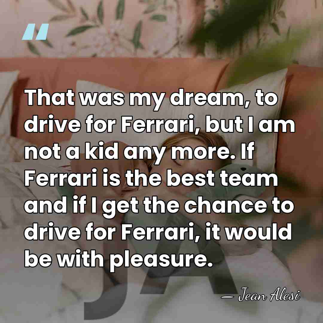 That was my dream, to drive for Ferrari, but I am not&hellip; - Jean Alesi