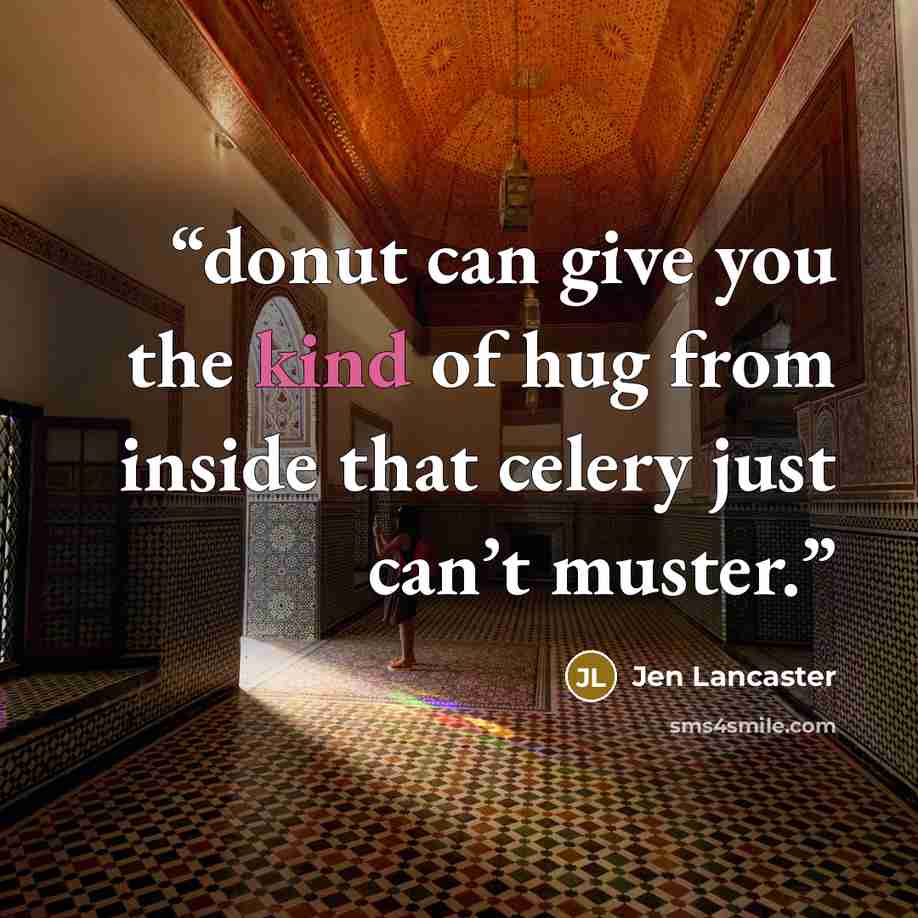 “donut can give you the kind of hug from inside that celery just can’t muster.” quote by Jen Lancaster